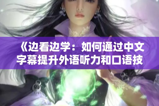 《邊看邊學(xué)：如何通過(guò)中文字幕提升外語(yǔ)聽(tīng)力和口語(yǔ)技能》