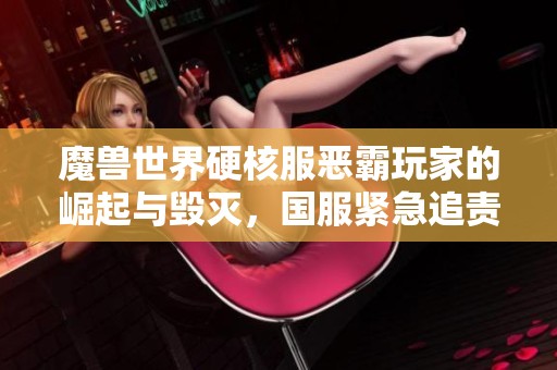 魔獸世界硬核服惡霸玩家的崛起與毀滅，國服緊急追責行動開啟