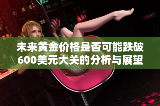 未來黃金價(jià)格是否可能跌破600美元大關(guān)的分析與展望