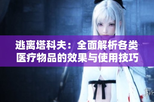 逃離塔科夫：全面解析各類醫(yī)療物品的效果與使用技巧