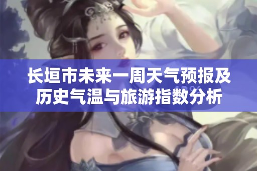 長垣市未來一周天氣預(yù)報(bào)及歷史氣溫與旅游指數(shù)分析