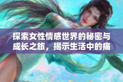 探索女性情感世界的秘密與成長(zhǎng)之旅，揭示生活中的痛與美
