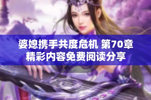 婆媳攜手共度危機(jī) 第70章精彩內(nèi)容免費閱讀分享