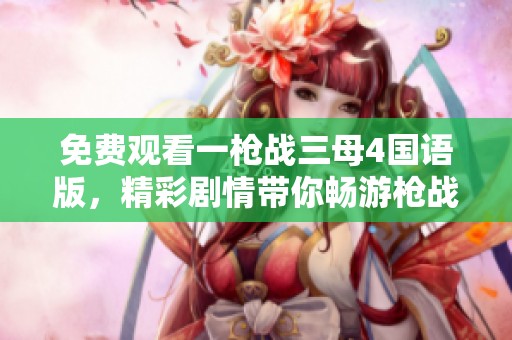 免費(fèi)觀看一槍?xiě)?zhàn)三母4國(guó)語(yǔ)版，精彩劇情帶你暢游槍?xiě)?zhàn)世界