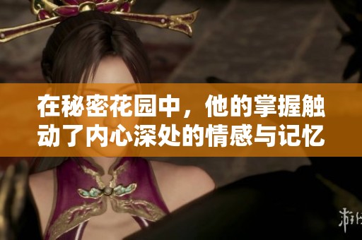 在秘密花園中，他的掌握觸動(dòng)了內(nèi)心深處的情感與記憶