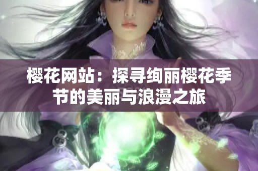 櫻花網(wǎng)站：探尋絢麗櫻花季節(jié)的美麗與浪漫之旅