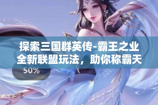 探索三國(guó)群英傳-霸王之業(yè)全新聯(lián)盟玩法，助你稱霸天下！
