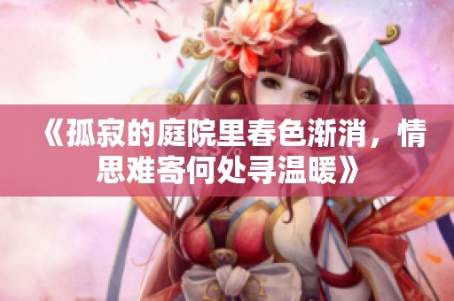 《孤寂的庭院里春色漸消，情思難寄何處尋溫暖》