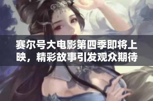 賽爾號(hào)大電影第四季即將上映，精彩故事引發(fā)觀眾期待