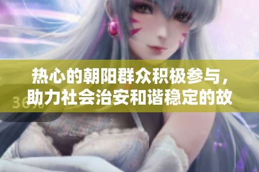 熱心的朝陽群眾積極參與，助力社會治安和諧穩(wěn)定的故事