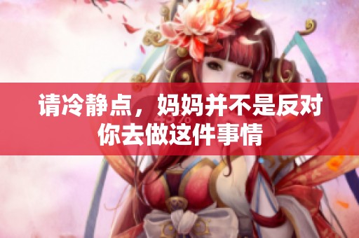 請(qǐng)冷靜點(diǎn)，媽媽并不是反對(duì)你去做這件事情