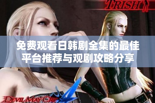 免費(fèi)觀看日韓劇全集的最佳平臺(tái)推薦與觀劇攻略分享