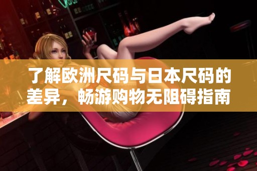 了解歐洲尺碼與日本尺碼的差異，暢游購物無阻礙指南