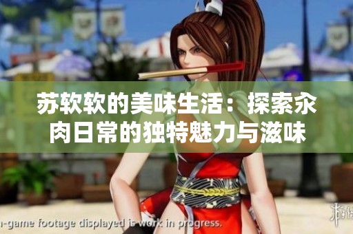蘇軟軟的美味生活：探索汆肉日常的獨特魅力與滋味