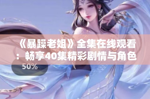 《暴躁老姐》全集在線觀看：暢享40集精彩劇情與角色互動(dòng)的歡樂(lè)體驗(yàn)