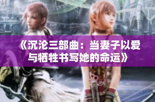 《沉淪三部曲：當(dāng)妻子以愛與犧牲書寫她的命運》