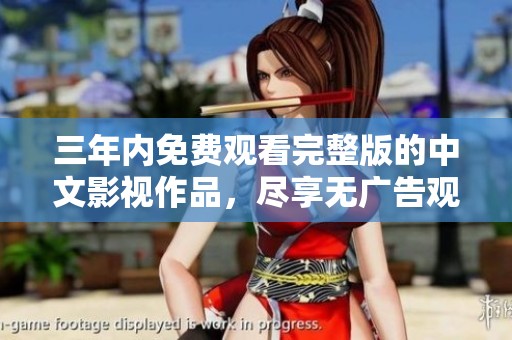 三年內(nèi)免費(fèi)觀看完整版的中文影視作品，盡享無(wú)廣告觀影體驗(yàn)
