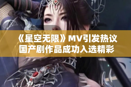 《星空無限》MV引發(fā)熱議 國(guó)產(chǎn)劇作品成功入選精彩篇章