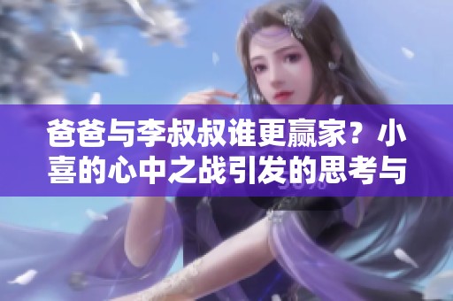 爸爸與李叔叔誰更贏家？小喜的心中之戰(zhàn)引發(fā)的思考與抉擇
