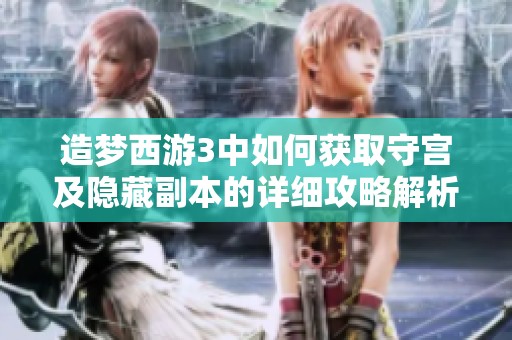 造夢(mèng)西游3中如何獲取守宮及隱藏副本的詳細(xì)攻略解析