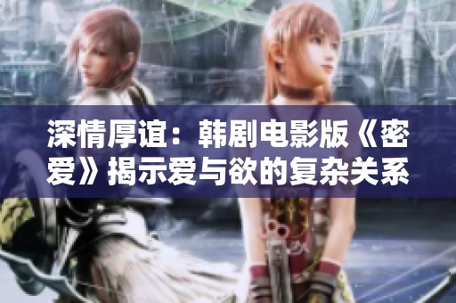 深情厚誼：韓劇電影版《密愛》揭示愛與欲的復(fù)雜關(guān)系