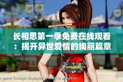 長(zhǎng)相思第一季免費(fèi)在線觀看：揭開異世愛(ài)情的絢麗篇章