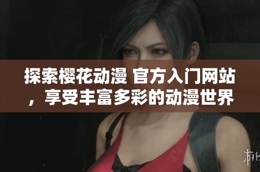 探索櫻花動漫 官方入門網(wǎng)站，享受豐富多彩的動漫世界體驗