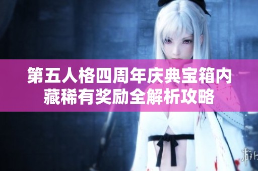 第五人格四周年慶典寶箱內(nèi)藏稀有獎(jiǎng)勵(lì)全解析攻略