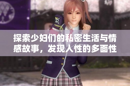 探索少婦們的私密生活與情感故事，發(fā)現(xiàn)人性的多面性與真實(shí)魅力