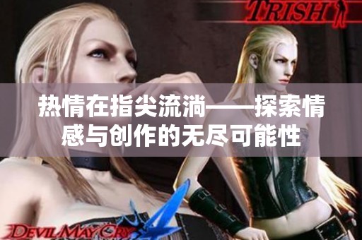 熱情在指尖流淌——探索情感與創(chuàng)作的無盡可能性