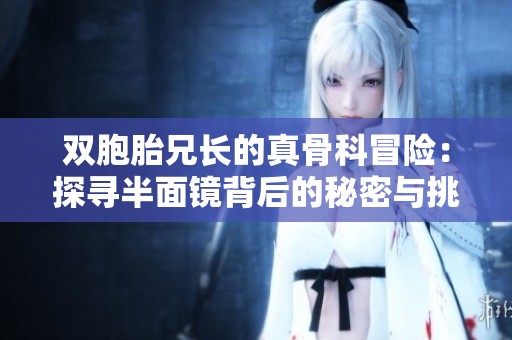 雙胞胎兄長的真骨科冒險(xiǎn)：探尋半面鏡背后的秘密與挑戰(zhàn)