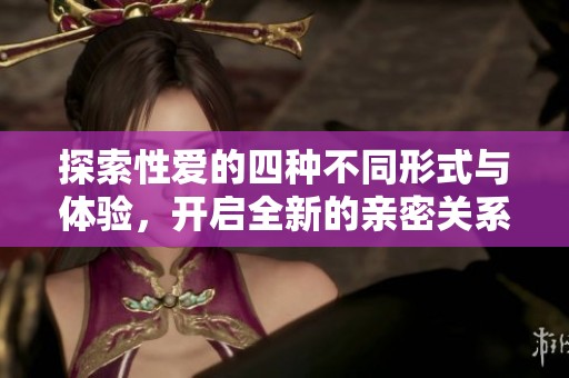 探索性愛的四種不同形式與體驗(yàn)，開啟全新的親密關(guān)系之旅