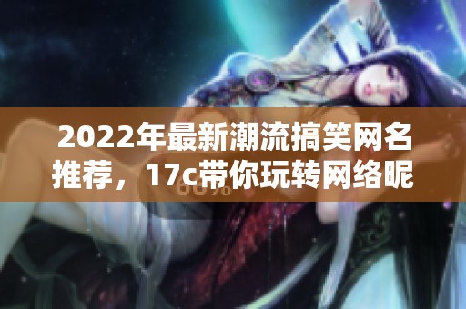 2022年最新潮流搞笑網(wǎng)名推薦，17c帶你玩轉(zhuǎn)網(wǎng)絡(luò)昵稱的創(chuàng)意選擇