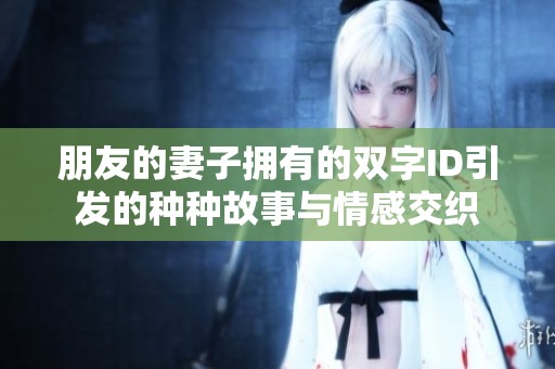 朋友的妻子擁有的雙字ID引發(fā)的種種故事與情感交織