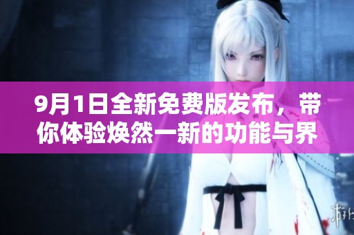 9月1日全新免費(fèi)版發(fā)布，帶你體驗煥然一新的功能與界面