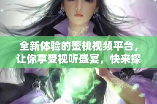 全新體驗(yàn)的蜜桃視頻平臺，讓你享受視聽盛宴，快來探索吧！