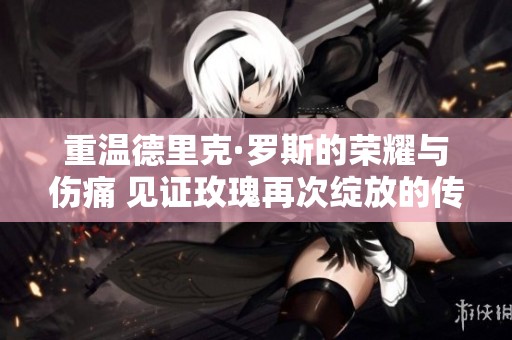 重溫德里克·羅斯的榮耀與傷痛 見證玫瑰再次綻放的傳奇之路