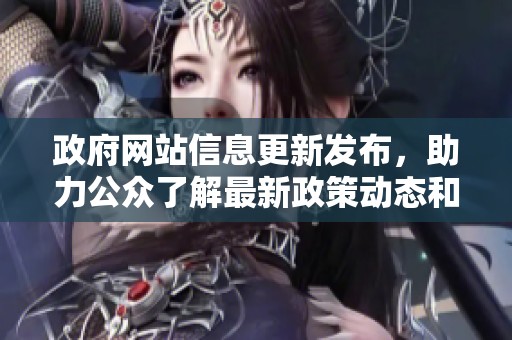 政府網(wǎng)站信息更新發(fā)布，助力公眾了解最新政策動(dòng)態(tài)和服務(wù)指南
