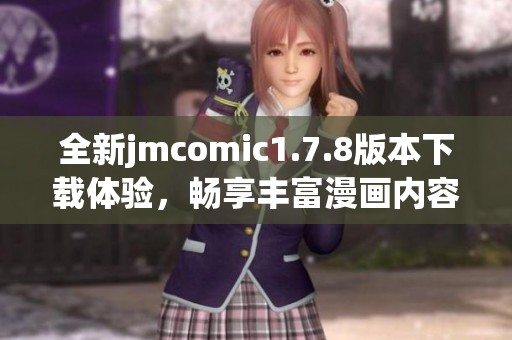 全新jmcomic1.7.8版本下載體驗(yàn)，暢享豐富漫畫(huà)內(nèi)容與全新功能揭秘