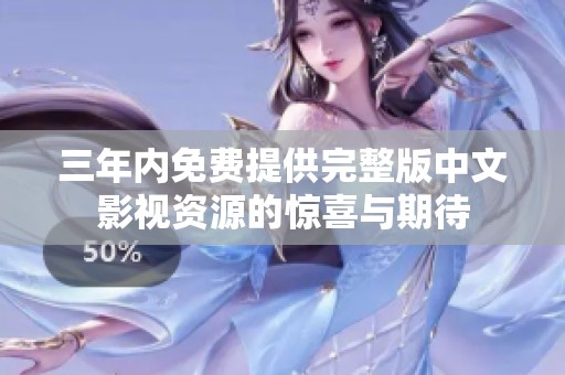 三年內(nèi)免費(fèi)提供完整版中文影視資源的驚喜與期待
