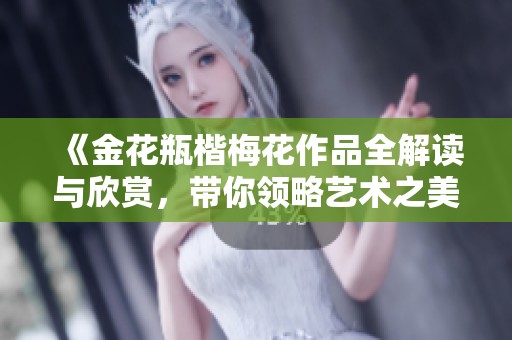 《金花瓶楷梅花作品全解讀與欣賞，帶你領(lǐng)略藝術(shù)之美》