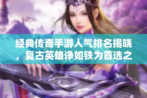 經(jīng)典傳奇手游人氣排名揭曉,復(fù)古英雄諍如鐵為首選之作 經(jīng)典傳奇手游人氣排名揭曉,復(fù)古英雄諍如鐵為首選之作