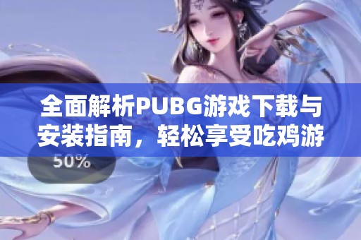 全面解析PUBG游戲下載與安裝指南，輕松享受吃雞游戲樂趣