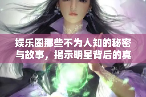 娛樂圈那些不為人知的秘密與故事，揭示明星背后的真實生活
