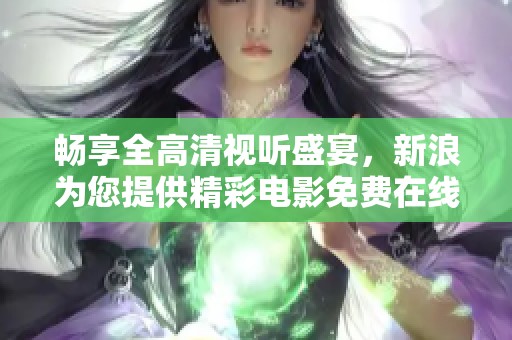 暢享全高清視聽(tīng)盛宴，新浪為您提供精彩電影免費(fèi)在線觀看