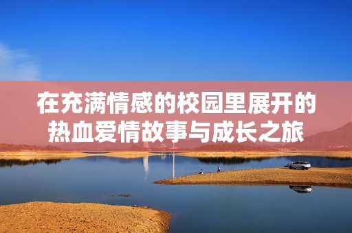 在充滿情感的校園里展開的熱血愛情故事與成長之旅