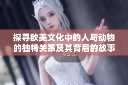 探尋歐美文化中的人與動物的獨特關系及其背后的故事與寓意