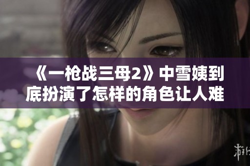《一槍?xiě)?zhàn)三母2》中雪姨到底扮演了怎樣的角色讓人難以忘懷
