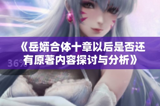 《岳婿合體十章以后是否還有原著內(nèi)容探討與分析》
