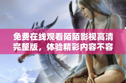 免費(fèi)在線觀看陌陌影視高清完整版，體驗(yàn)精彩內(nèi)容不容錯(cuò)過